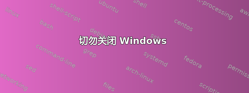 切勿关闭 Windows