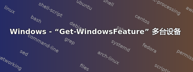 Windows - “Get-WindowsFeature” 多台设备