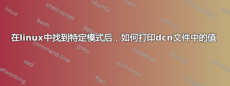 在linux中找到特定模式后，如何打印dcn文件中的值