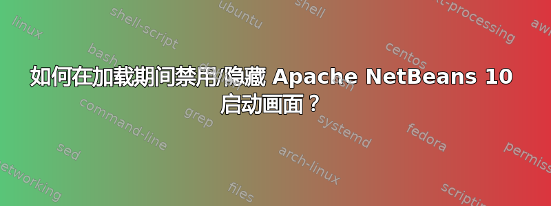 如何在加载期间禁用/隐藏 Apache NetBeans 10 启动画面？