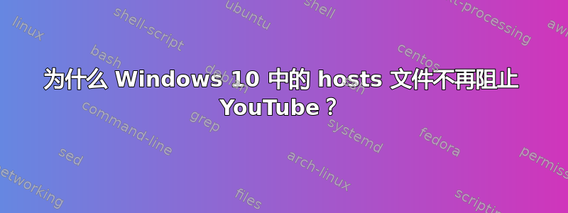 为什么 Windows 10 中的 hosts 文件不再阻止 YouTube？