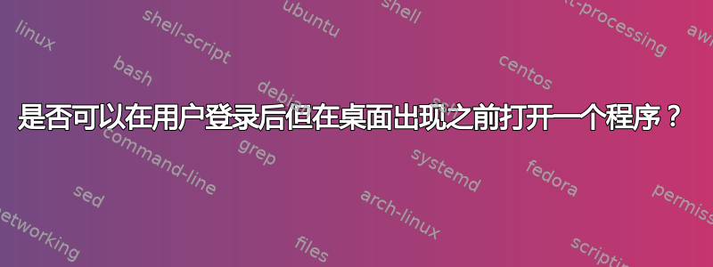 是否可以在用户登录后但在桌面出现之前打开一个程序？