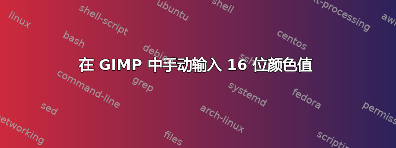 在 GIMP 中手动输入 16 位颜色值