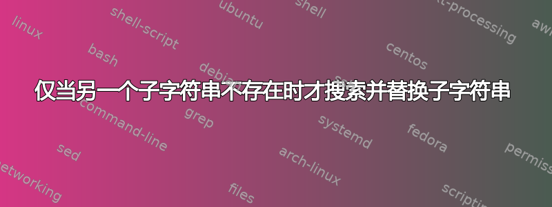 仅当另一个子字符串不存在时才搜索并替换子字符串