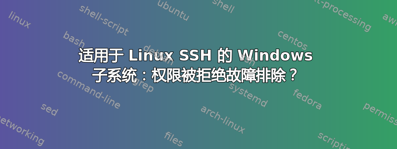 适用于 Linux SSH 的 Windows 子系统：权限被拒绝故障排除？