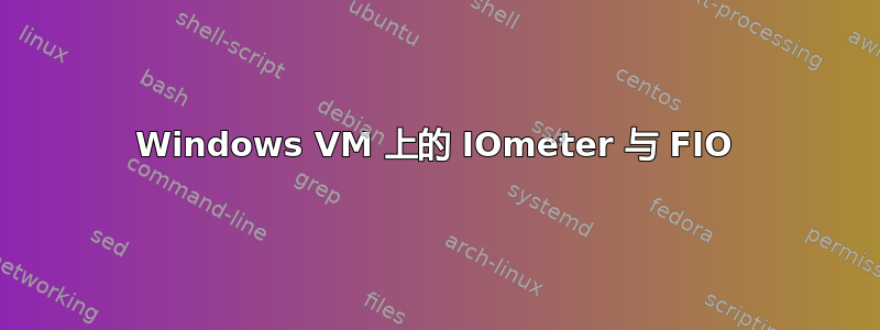 Windows VM 上的 IOmeter 与 FIO