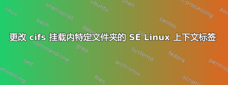 更改 cifs 挂载内特定文件夹的 SE Linux 上下文标签
