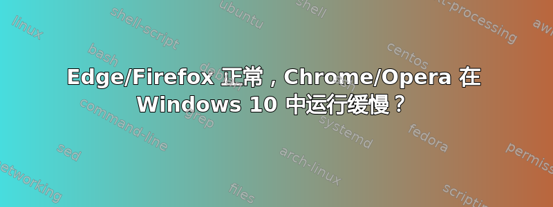 Edge/Firefox 正常，Chrome/Opera 在 Windows 10 中运行缓慢？