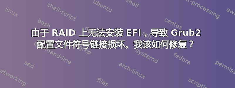 由于 RAID 上无法安装 EFI，导致 Grub2 配置文件符号链接损坏。我该如何修复？