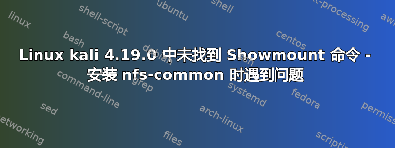 Linux kali 4.19.0 中未找到 Showmount 命令 - 安装 nfs-common 时遇到问题