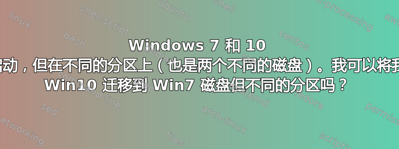 Windows 7 和 10 双启动，但在不同的分区上（也是两个不同的磁盘）。我可以将我的 Win10 迁移到 Win7 磁盘但不同的分区吗？