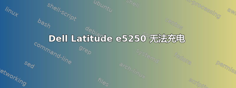 Dell Latitude e5250 无法充电