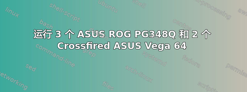 运行 3 个 ASUS ROG PG348Q 和 2 个 Crossfired ASUS Vega 64