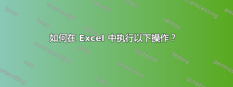 如何在 Excel 中执行以下操作？ 