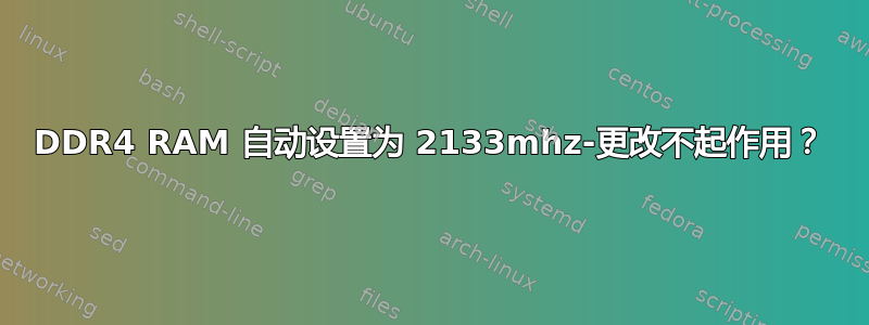 DDR4 RAM 自动设置为 2133mhz-更改不起作用？