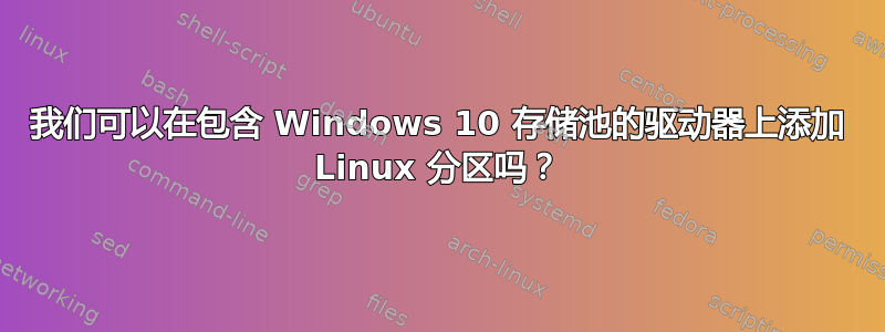 我们可以在包含 Windows 10 存储池的驱动器上添加 Linux 分区吗？