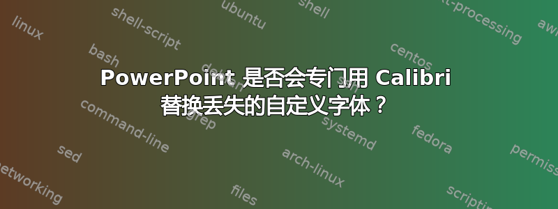 PowerPoint 是否会专门用 Calibri 替换丢失的自定义字体？