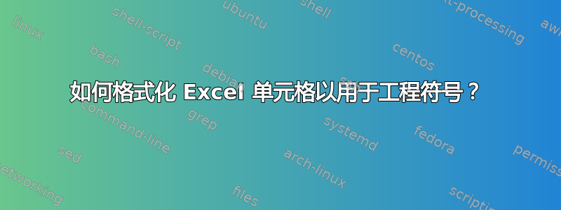 如何格式化 Excel 单元格以用于工程符号？