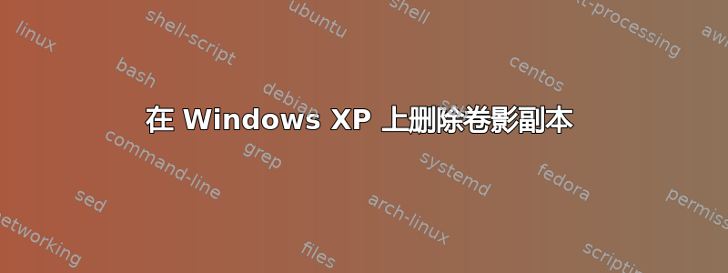 在 Windows XP 上删除卷影副本