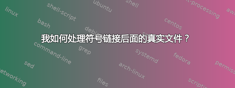 我如何处理符号链接后面的真实文件？