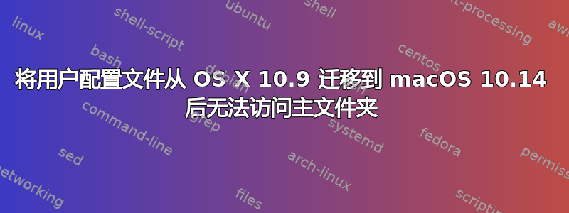 将用户配置文件从 OS X 10.9 迁移到 macOS 10.14 后无法访问主文件夹