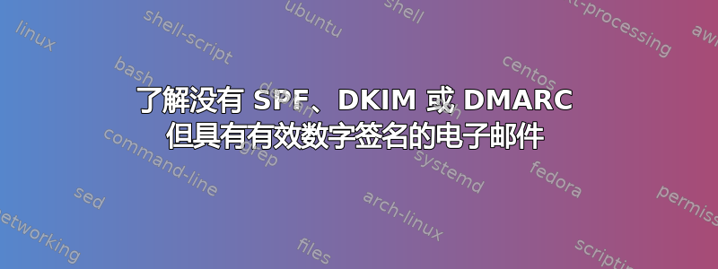 了解没有 SPF、DKIM 或 DMARC 但具有有效数字签名的电子邮件