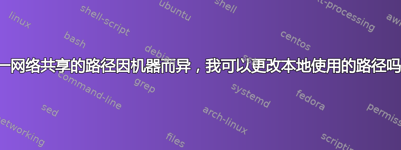 同一网络共享的路径因机器而异，我可以更改本地使用的路径吗？