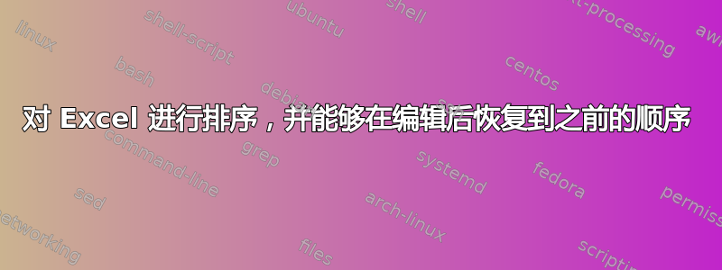 对 Excel 进行排序，并能够在编辑后恢复到之前的顺序