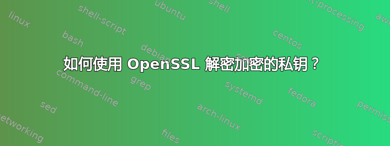 如何使用 OpenSSL 解密加密的私钥？