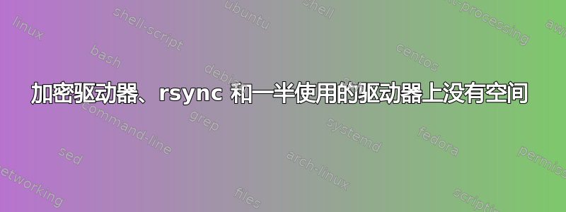 加密驱动器、rsync 和一半使用的驱动器上没有空间