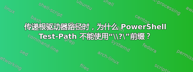 传递根驱动器路径时，为什么 PowerShell Test-Path 不能使用“\\?\”前缀？