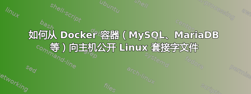 如何从 Docker 容器（MySQL、MariaDB 等）向主机公开 Linux 套接字文件