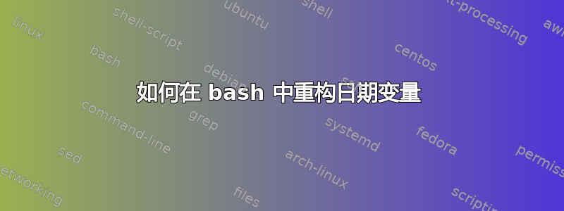 如何在 bash 中重构日期变量