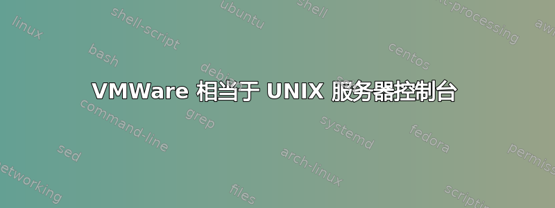 VMWare 相当于 UNIX 服务器控制台