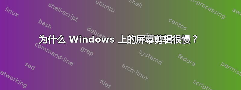 为什么 Windows 上的屏幕剪辑很慢？