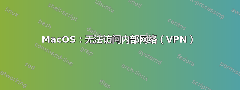 MacOS：无法访问内部网络（VPN）