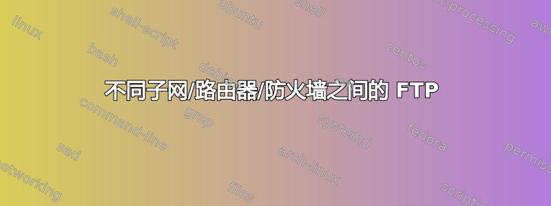 不同子网/路由器/防火墙之间的 FTP