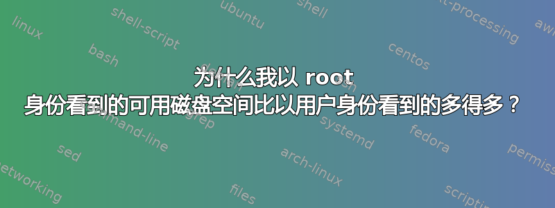 为什么我以 root 身份看到的可用磁盘空间比以用户身份看到的多得多？