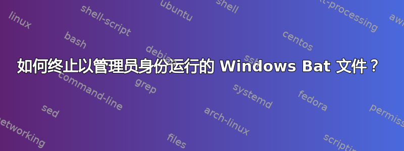 如何终止以管理员身份运行的 Windows Bat 文件？