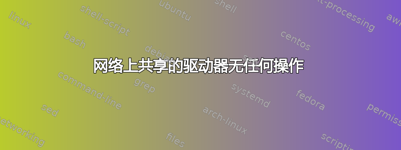 网络上共享的驱动器无任何操作