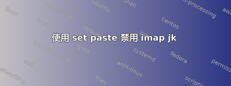 使用 set paste 禁用 imap jk