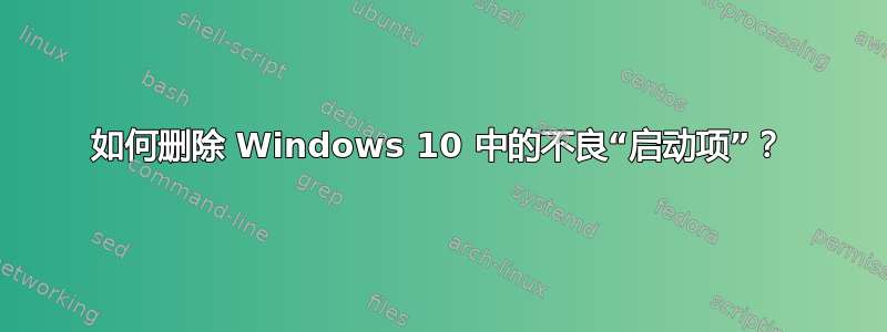 如何删除 Windows 10 中的不良“启动项”？