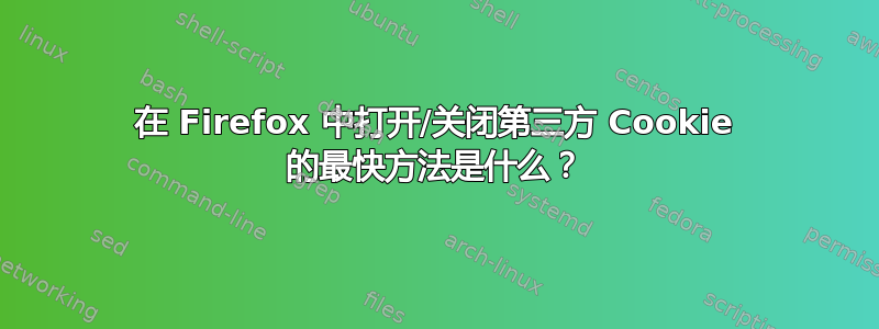 在 Firefox 中打开/关闭第三方 Cookie 的最快方法是什么？