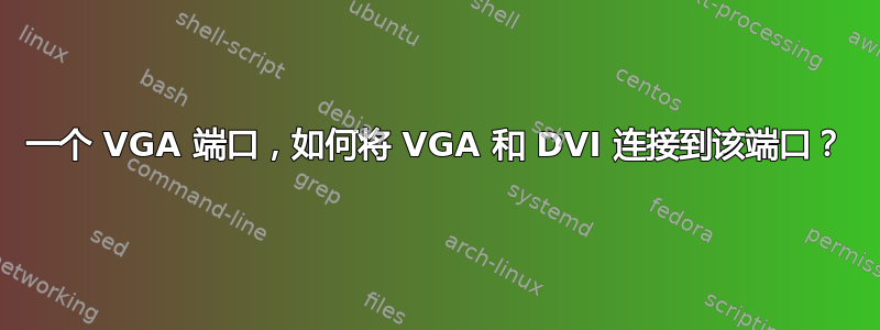 一个 VGA 端口，如何将 VGA 和 DVI 连接到该端口？