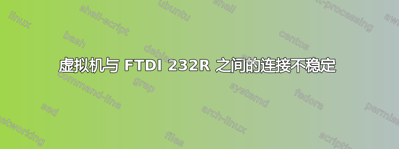 虚拟机与 FTDI 232R 之间的连接不稳定