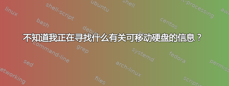 不知道我正在寻找什么有关可移动硬盘的信息？