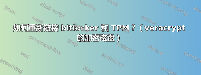 如何重新链接 bitlocker 和 TPM？（veracrypt 的加密磁盘）