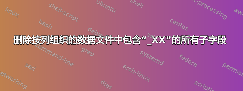 删除按列组织的数据文件中包含“_XX”的所有子字段