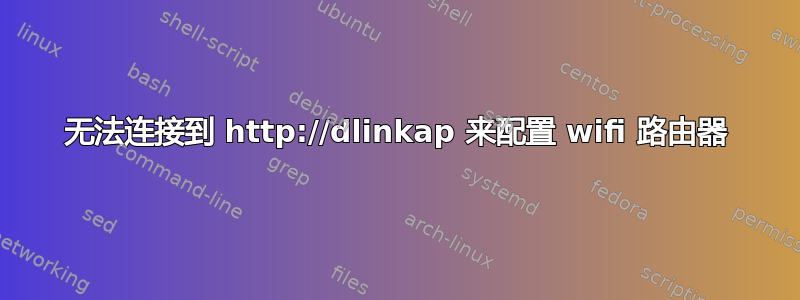 无法连接到 http://dlinkap 来配置 wifi 路由器