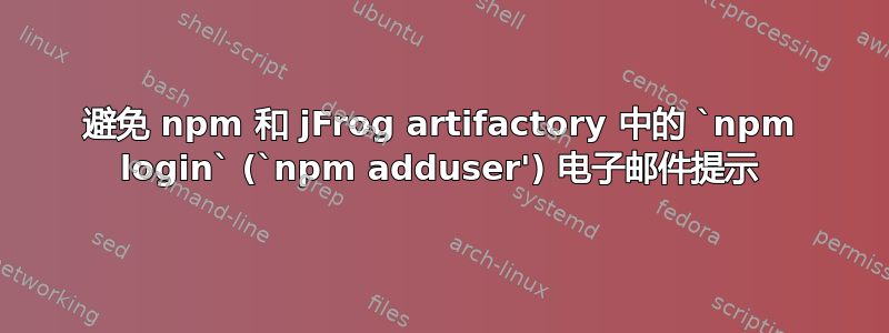 避免 npm 和 jFrog artifactory 中的 `npm login` (`npm adduser') 电子邮件提示